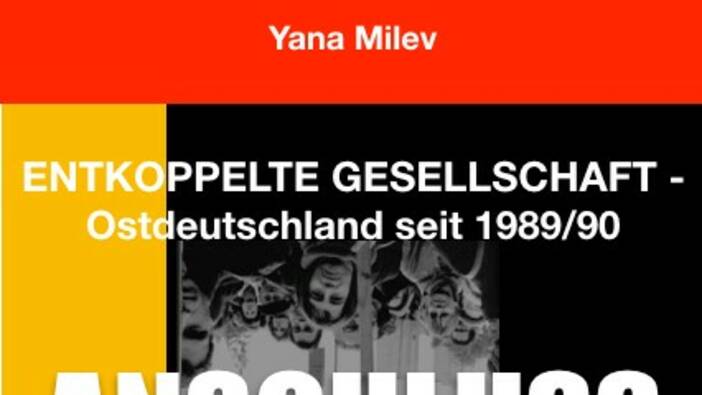 Yana Milev - Entkoppelte Gesellschaft - Ostdeutschland seit 1989/90